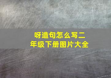 呀造句怎么写二年级下册图片大全