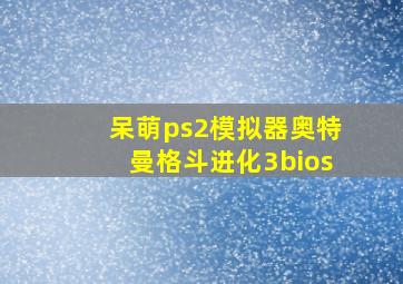 呆萌ps2模拟器奥特曼格斗进化3bios