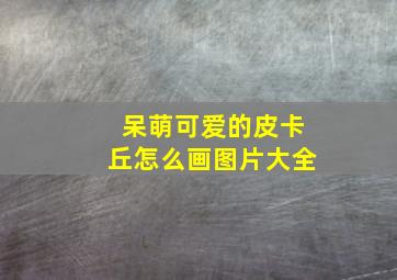 呆萌可爱的皮卡丘怎么画图片大全