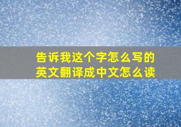 告诉我这个字怎么写的英文翻译成中文怎么读