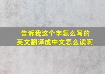 告诉我这个字怎么写的英文翻译成中文怎么读啊