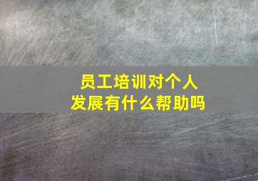 员工培训对个人发展有什么帮助吗