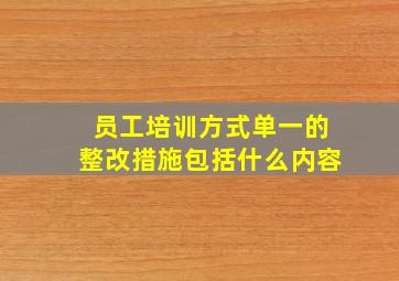 员工培训方式单一的整改措施包括什么内容