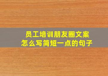 员工培训朋友圈文案怎么写简短一点的句子