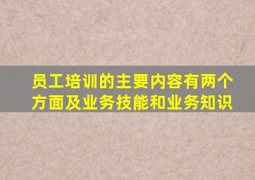 员工培训的主要内容有两个方面及业务技能和业务知识