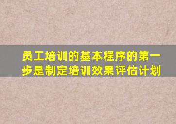 员工培训的基本程序的第一步是制定培训效果评估计划