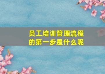 员工培训管理流程的第一步是什么呢