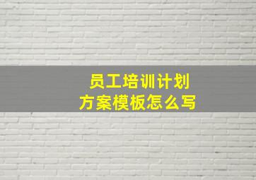 员工培训计划方案模板怎么写