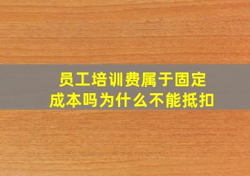 员工培训费属于固定成本吗为什么不能抵扣