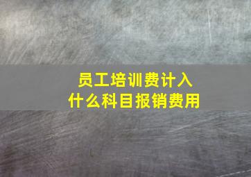 员工培训费计入什么科目报销费用