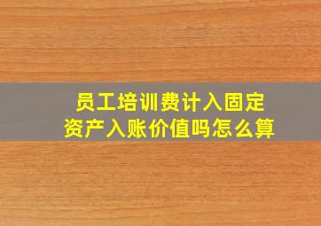 员工培训费计入固定资产入账价值吗怎么算