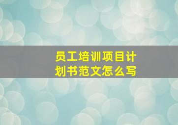 员工培训项目计划书范文怎么写