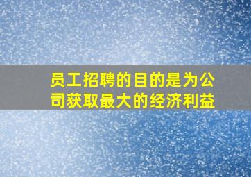 员工招聘的目的是为公司获取最大的经济利益