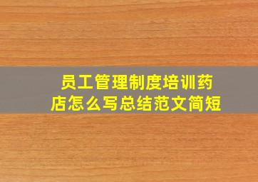 员工管理制度培训药店怎么写总结范文简短