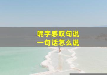 呢字感叹句说一句话怎么说