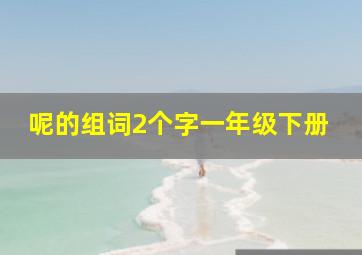 呢的组词2个字一年级下册