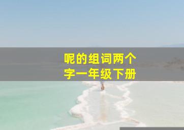 呢的组词两个字一年级下册