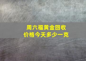 周六福黄金回收价格今天多少一克