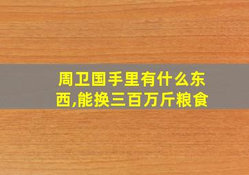 周卫国手里有什么东西,能换三百万斤粮食