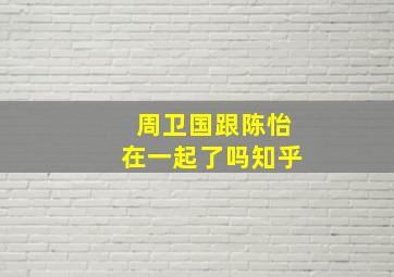 周卫国跟陈怡在一起了吗知乎