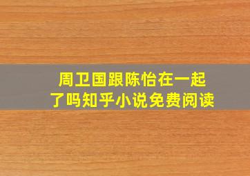 周卫国跟陈怡在一起了吗知乎小说免费阅读