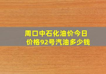 周口中石化油价今日价格92号汽油多少钱