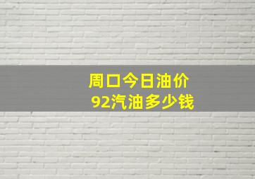 周口今日油价92汽油多少钱