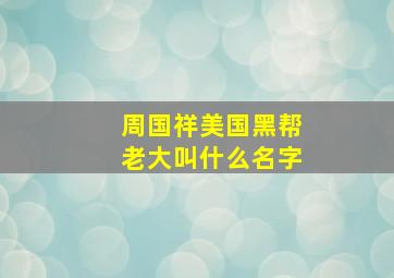 周国祥美国黑帮老大叫什么名字