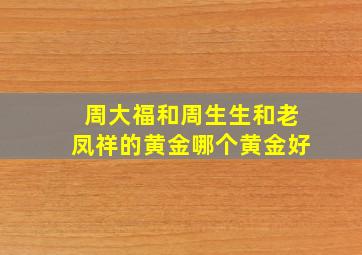 周大福和周生生和老凤祥的黄金哪个黄金好