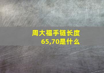 周大福手链长度65,70是什么