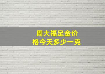 周大福足金价格今天多少一克