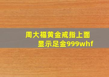 周大福黄金戒指上面显示足金999whf