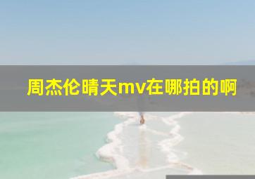 周杰伦晴天mv在哪拍的啊