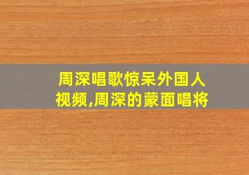 周深唱歌惊呆外国人视频,周深的蒙面唱将