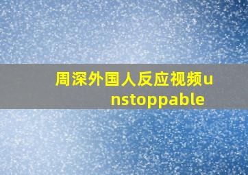 周深外国人反应视频unstoppable