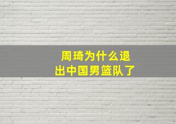 周琦为什么退出中国男篮队了