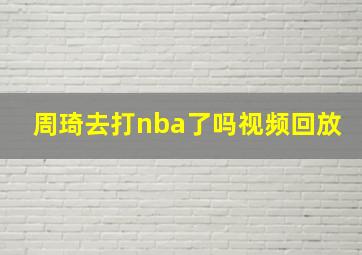 周琦去打nba了吗视频回放