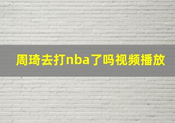 周琦去打nba了吗视频播放