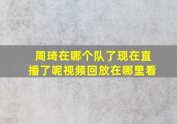 周琦在哪个队了现在直播了呢视频回放在哪里看