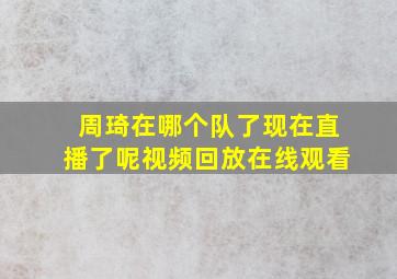 周琦在哪个队了现在直播了呢视频回放在线观看