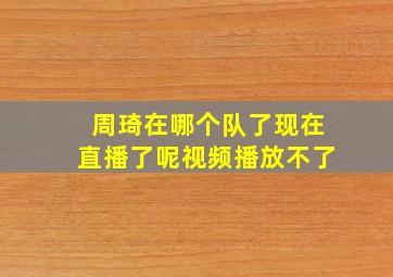 周琦在哪个队了现在直播了呢视频播放不了