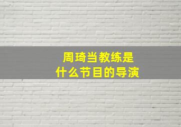 周琦当教练是什么节目的导演