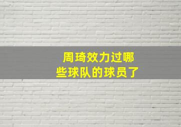 周琦效力过哪些球队的球员了