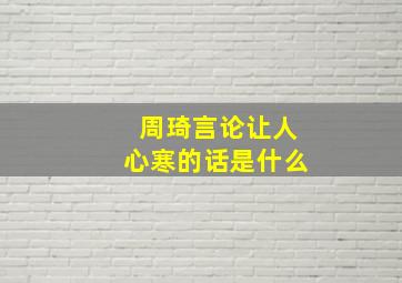 周琦言论让人心寒的话是什么