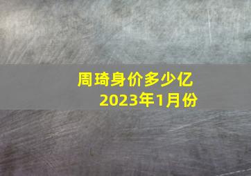 周琦身价多少亿2023年1月份