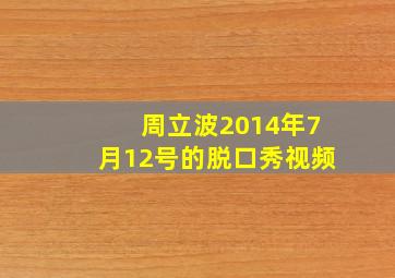 周立波2014年7月12号的脱口秀视频