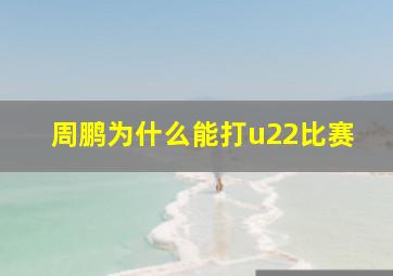 周鹏为什么能打u22比赛