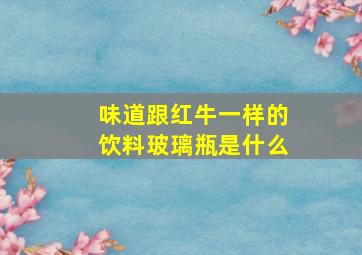 味道跟红牛一样的饮料玻璃瓶是什么