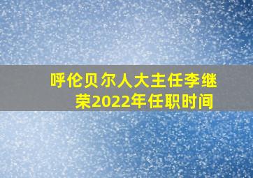 呼伦贝尔人大主任李继荣2022年任职时间