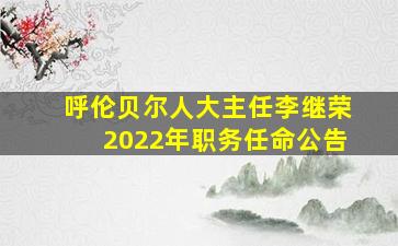 呼伦贝尔人大主任李继荣2022年职务任命公告